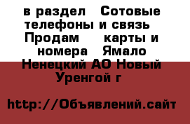 в раздел : Сотовые телефоны и связь » Продам sim-карты и номера . Ямало-Ненецкий АО,Новый Уренгой г.